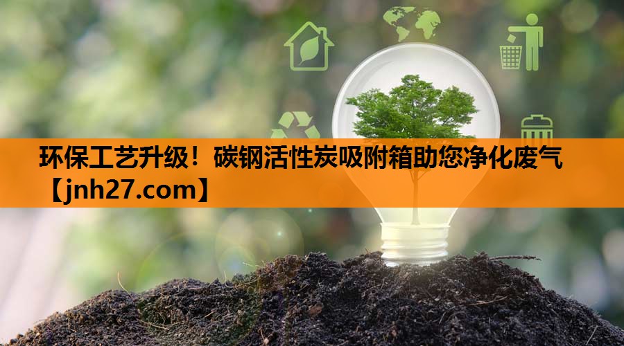 环保工艺升级！碳钢活性炭吸附箱助您净化废气