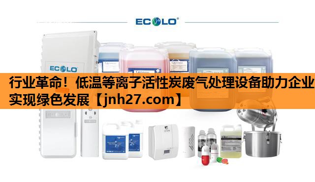 行业革命！低温等离子活性炭废气处理设备助力企业实现绿色发展