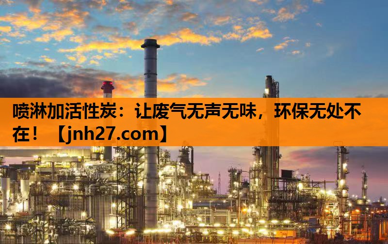 喷淋加活性炭：让废气无声无味，环保无处不在！