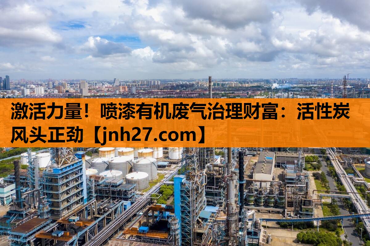 激活力量！喷漆有机废气治理财富：活性炭风头正劲