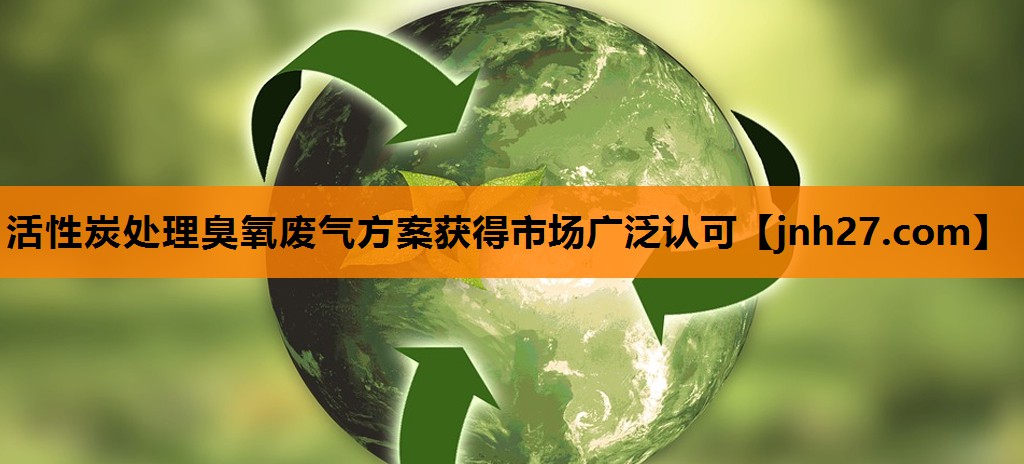 活性炭处理臭氧废气方案获得市场广泛认可