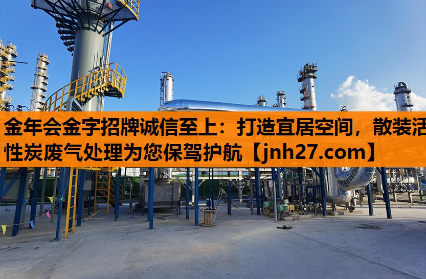 金年会金字招牌诚信至上：打造宜居空间，散装活性炭废气处理为您保驾护航