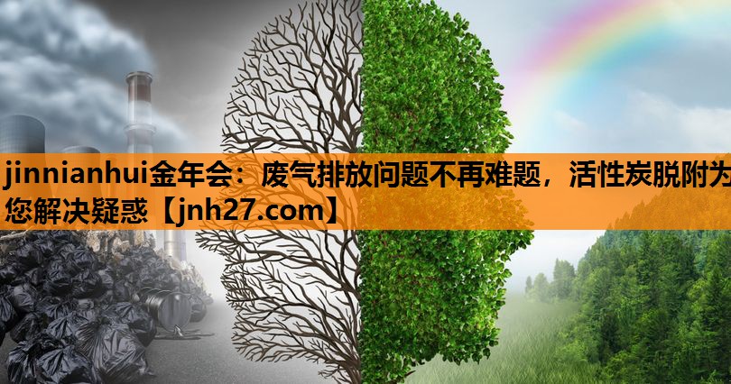 jinnianhui金年会：废气排放问题不再难题，活性炭脱附为您解决疑惑