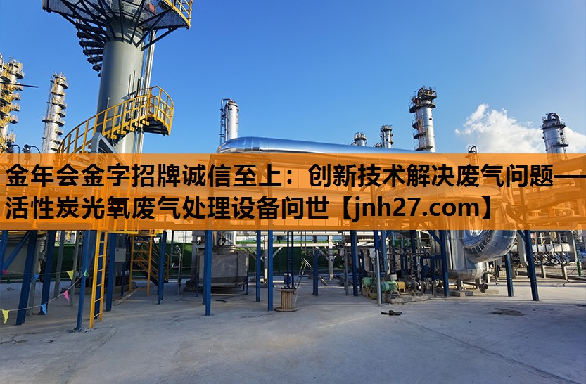 金年会金字招牌诚信至上：创新技术解决废气问题——活性炭光氧废气处理设备问世