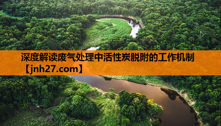 深度解读废气处理中活性炭脱附的工作机制