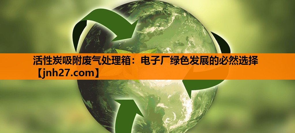 活性炭吸附废气处理箱：电子厂绿色发展的必然选择