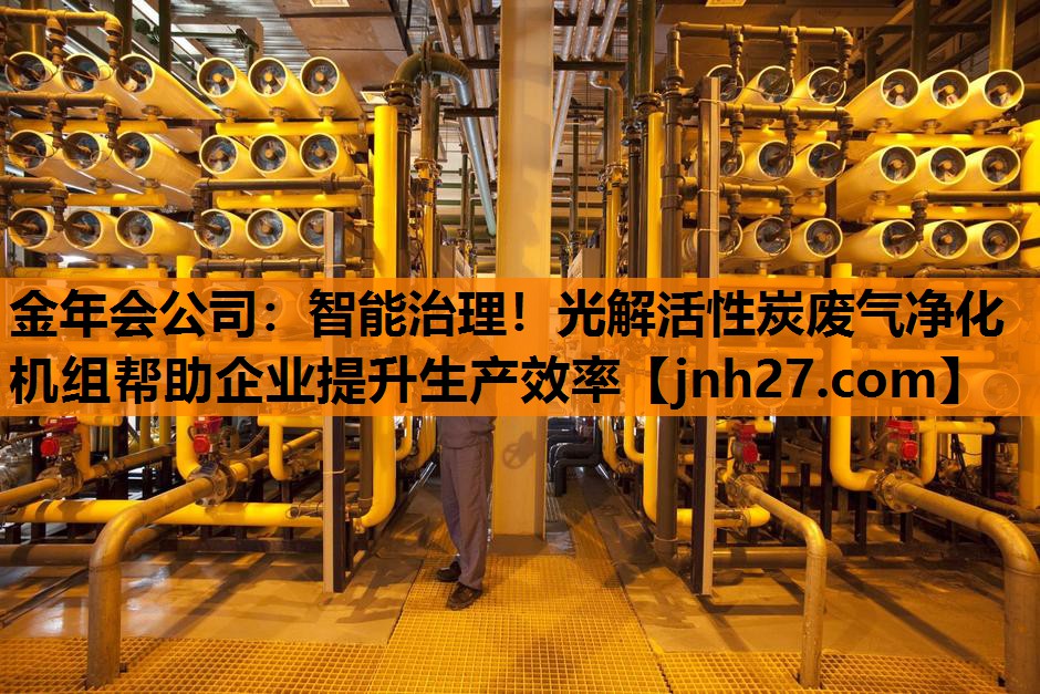 金年会公司：智能治理！光解活性炭废气净化机组帮助企业提升生产效率