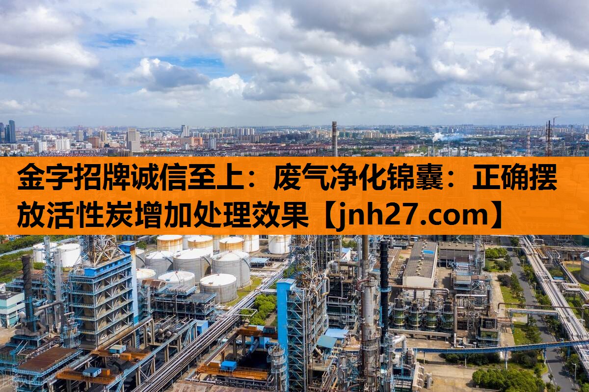 金字招牌诚信至上：废气净化锦囊：正确摆放活性炭增加处理效果
