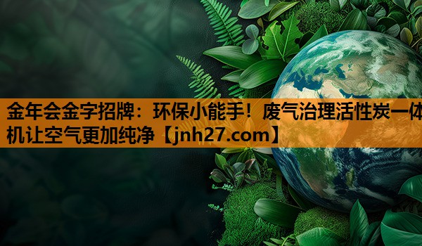 金年会金字招牌：环保小能手！废气治理活性炭一体机让空气更加纯净