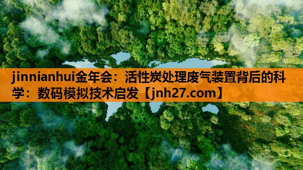 jinnianhui金年会：活性炭处理废气装置背后的科学：数码模拟技术启发