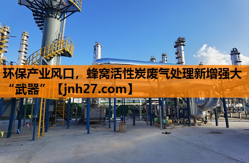 环保产业风口，蜂窝活性炭废气处理新增强大“武器”