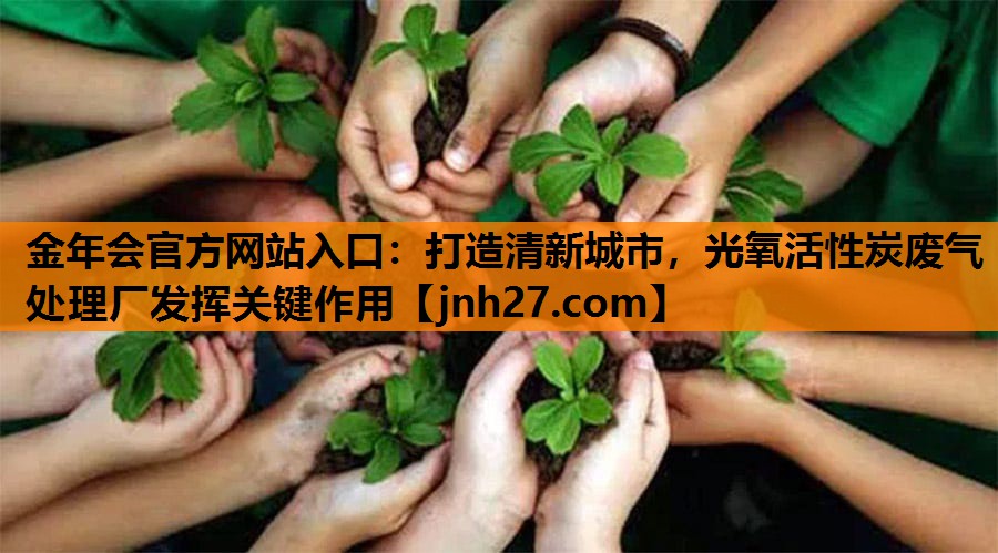 金年会官方网站入口：打造清新城市，光氧活性炭废气处理厂发挥关键作用