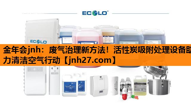 金年会jnh：废气治理新方法！活性炭吸附处理设备助力清洁空气行动