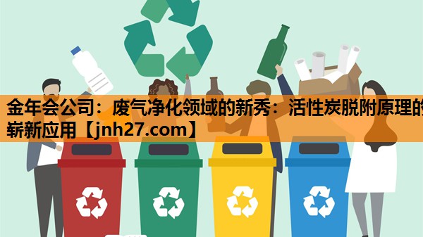 金年会公司：废气净化领域的新秀：活性炭脱附原理的崭新应用