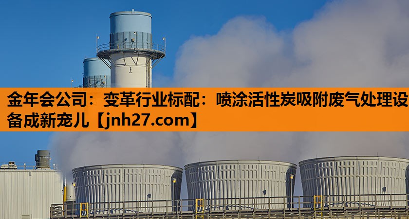 金年会公司：变革行业标配：喷涂活性炭吸附废气处理设备成新宠儿