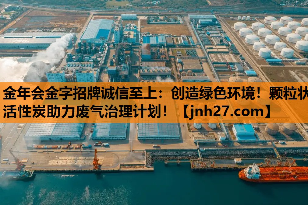 金年会金字招牌诚信至上：创造绿色环境！颗粒状活性炭助力废气治理计划！