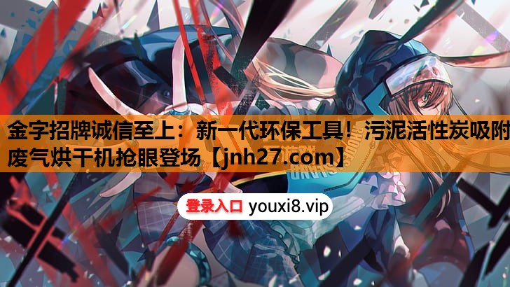 金字招牌诚信至上：新一代环保工具！污泥活性炭吸附废气烘干机抢眼登场