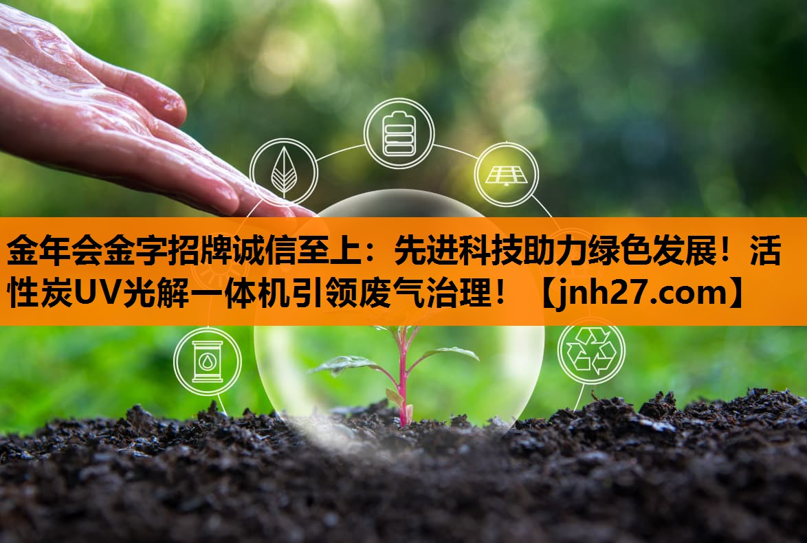 金年会金字招牌诚信至上：先进科技助力绿色发展！活性炭UV光解一体机引领废气治理！