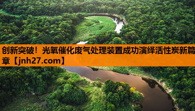 创新突破！光氧催化废气处理装置成功演绎活性炭新篇章