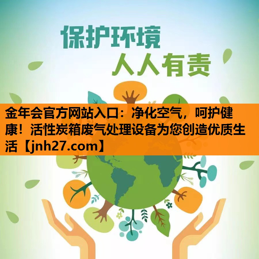 金年会官方网站入口：净化空气，呵护健康！活性炭箱废气处理设备为您创造优质生活