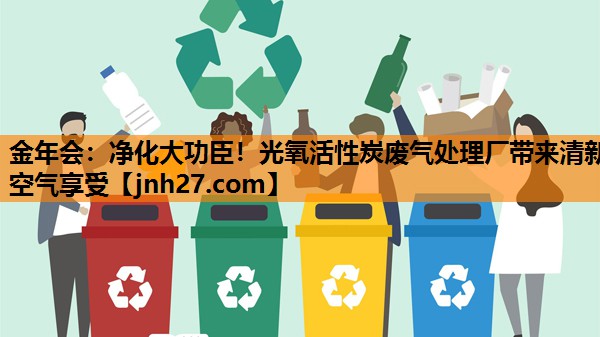 金年会：净化大功臣！光氧活性炭废气处理厂带来清新空气享受