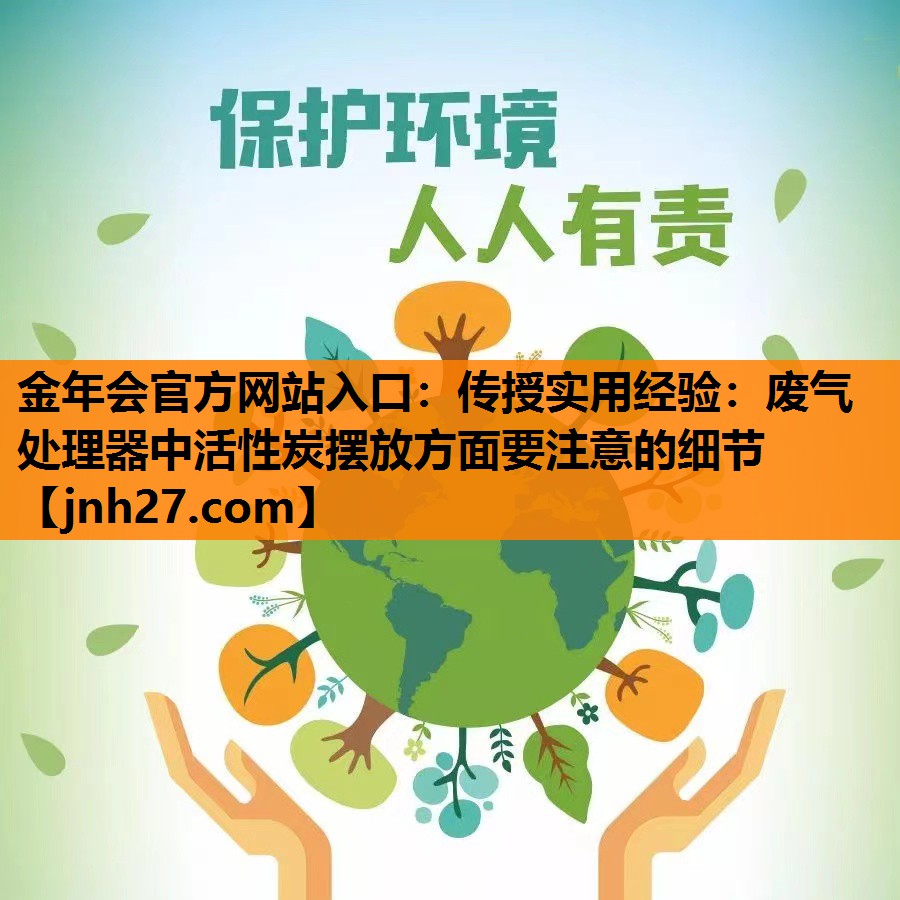 <strong>金年会官方网站入口：传授实用经验：废气处理器中活性炭摆放方面要注意的细节</strong>
