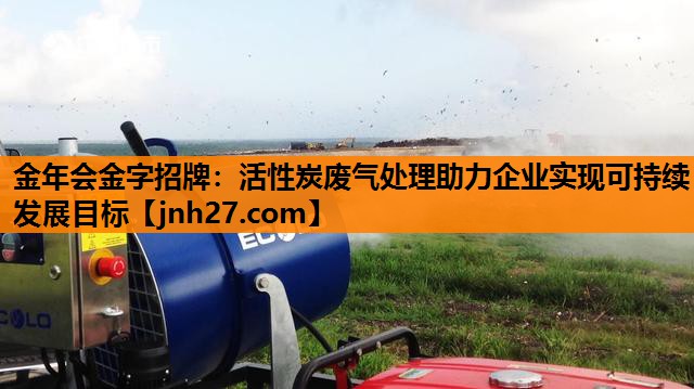 金年会金字招牌：活性炭废气处理助力企业实现可持续发展目标