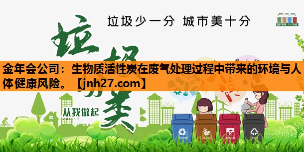 金年会公司：生物质活性炭在废气处理过程中带来的环境与人体健康风险。