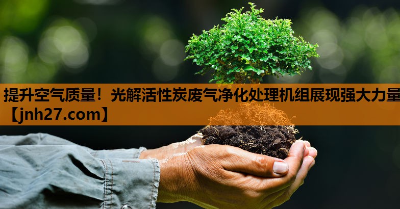 提升空气质量！光解活性炭废气净化处理机组展现强大力量