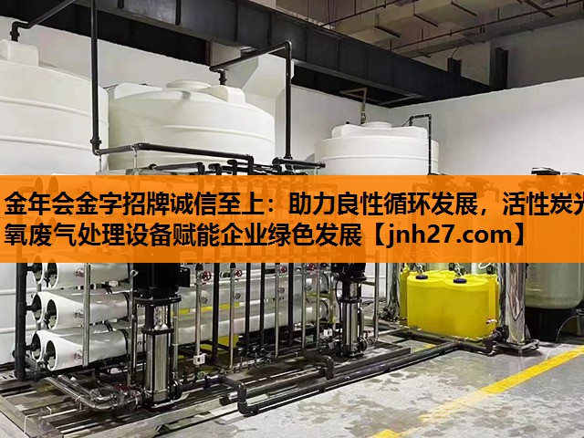 金年会金字招牌诚信至上：助力良性循环发展，活性炭光氧废气处理设备赋能企业绿色发展