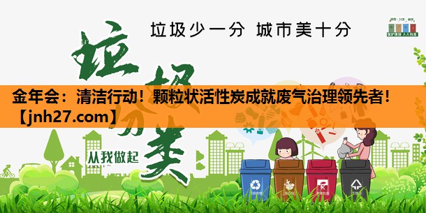 清洁行动！颗粒状活性炭成就废气治理领先者！