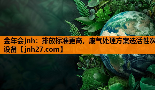 排放标准更高，废气处理方案选活性炭设备