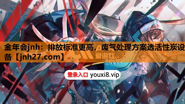 排放标准更高，废气处理方案选活性炭设备