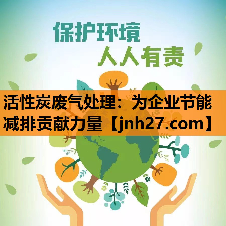 活性炭废气处理：为企业节能减排贡献力量