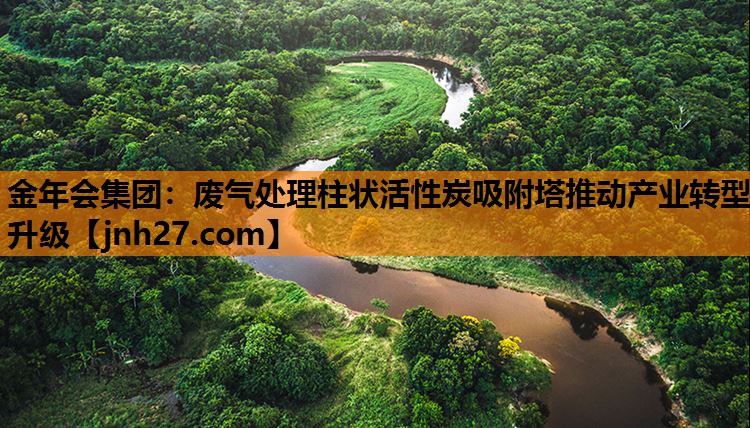 废气处理柱状活性炭吸附塔推动产业转型升级