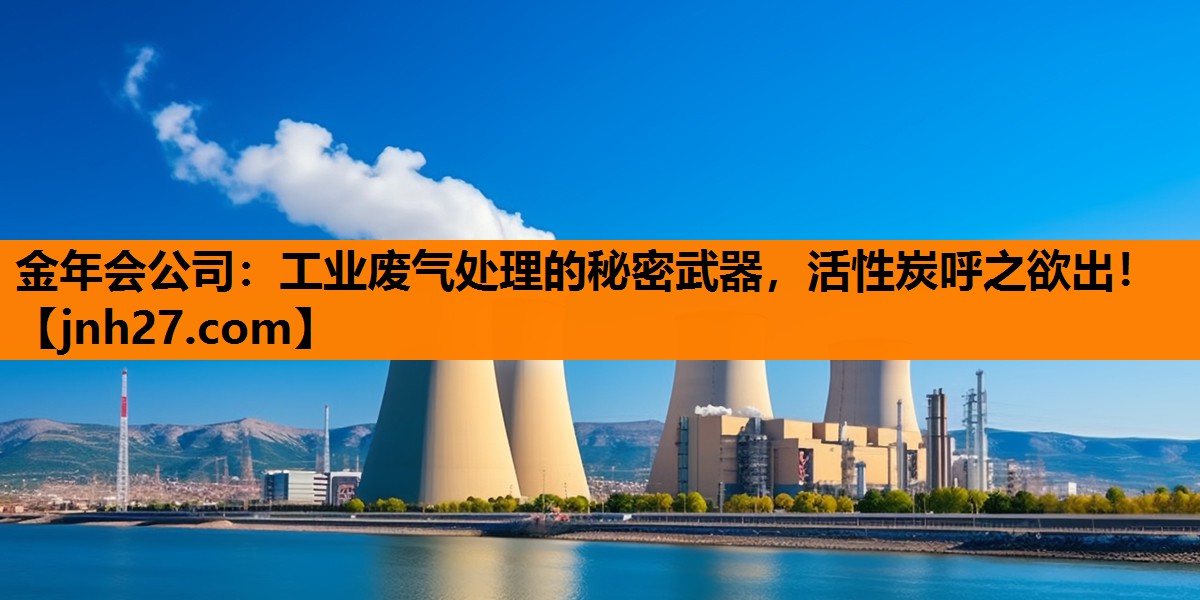 工业废气处理的秘密武器，活性炭呼之欲出！