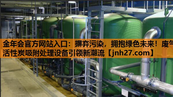 摒弃污染，拥抱绿色未来！废气活性炭吸附处理设备引领新潮流