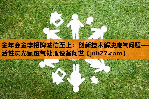 创新技术解决废气问题——活性炭光氧废气处理设备问世