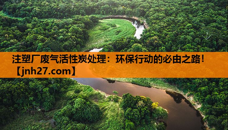注塑厂废气活性炭处理：环保行动的必由之路！
