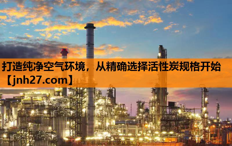 打造纯净空气环境，从精确选择活性炭规格开始
