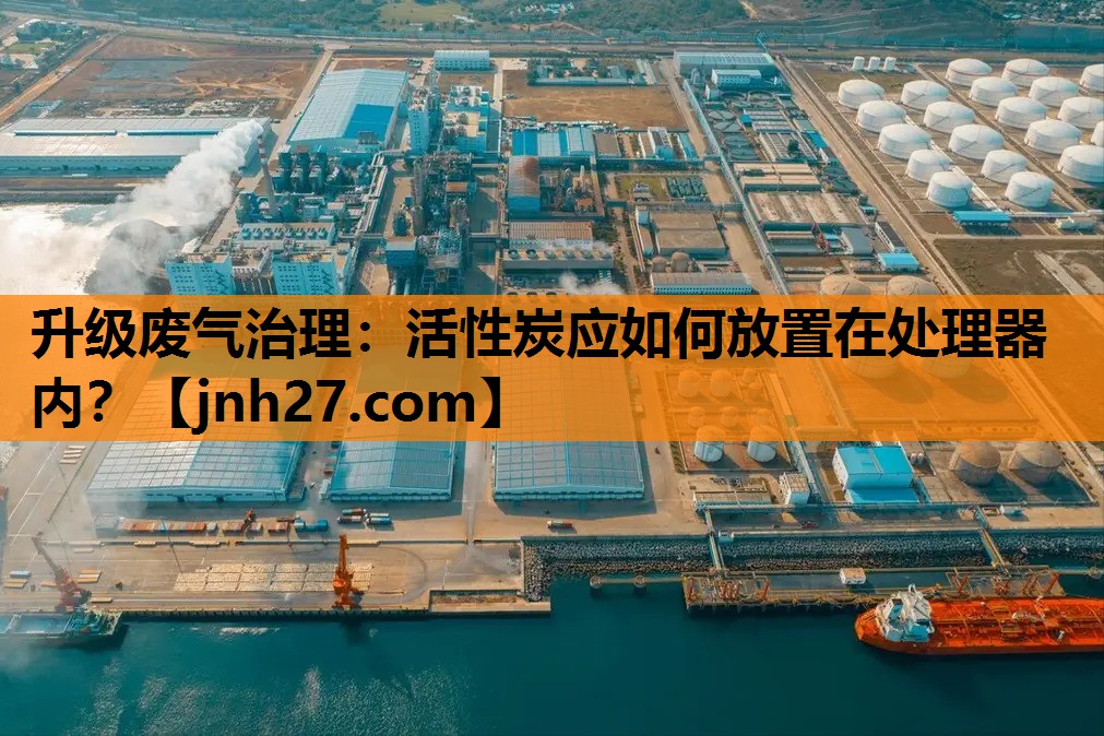 升级废气治理：活性炭应如何放置在处理器内？