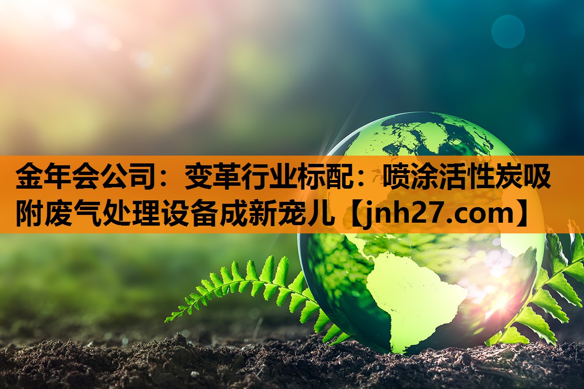 变革行业标配：喷涂活性炭吸附废气处理设备成新宠儿