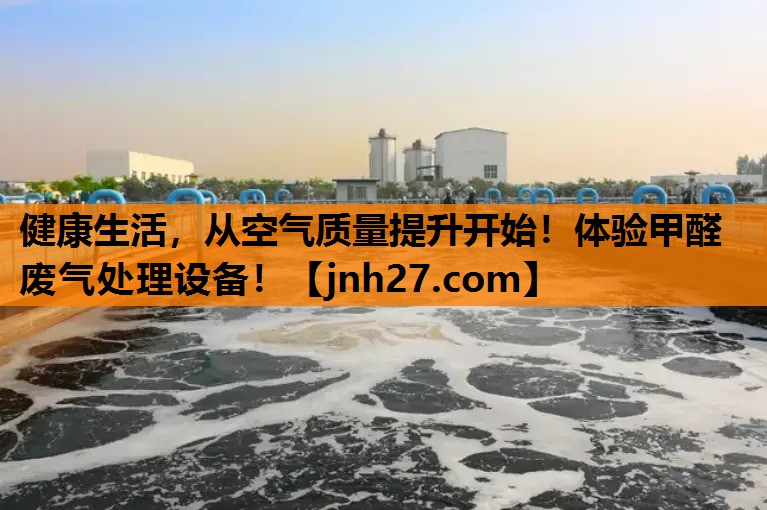 健康生活，从空气质量提升开始！体验甲醛废气处理设备！