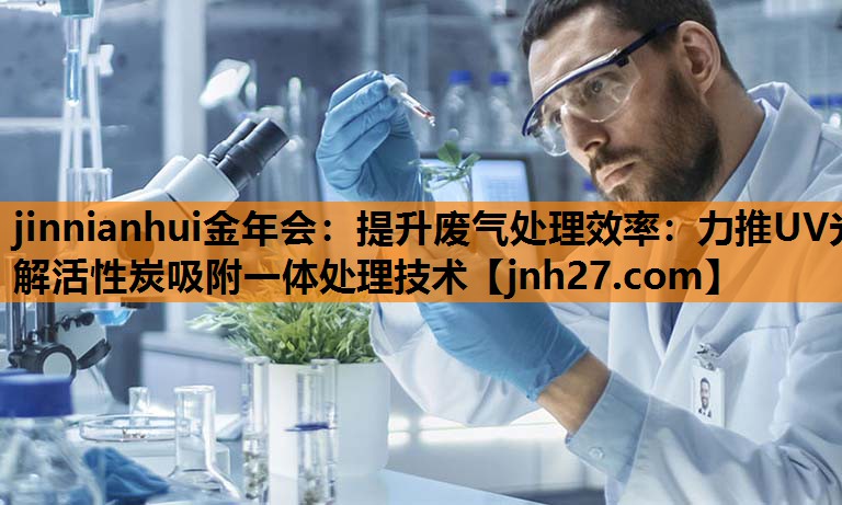 提升废气处理效率：力推UV光解活性炭吸附一体处理技术