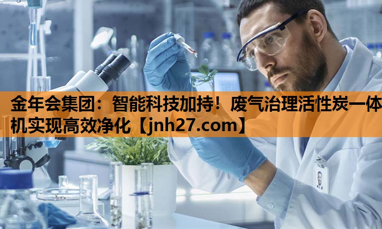 智能科技加持！废气治理活性炭一体机实现高效净化