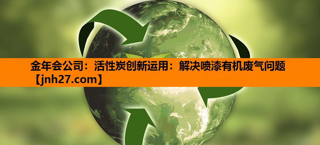 活性炭创新运用：解决喷漆有机废气问题