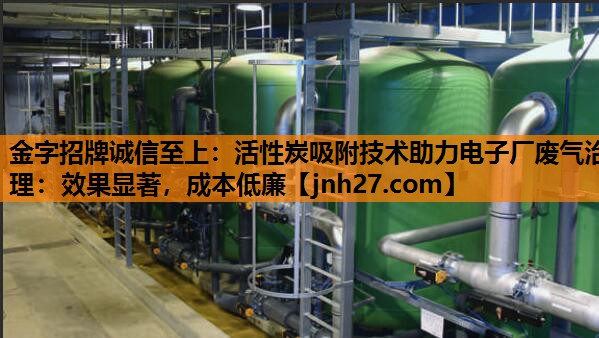 活性炭吸附技术助力电子厂废气治理：效果显著，成本低廉