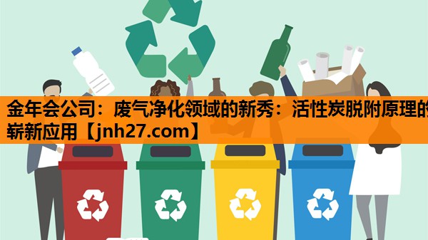 废气净化领域的新秀：活性炭脱附原理的崭新应用
