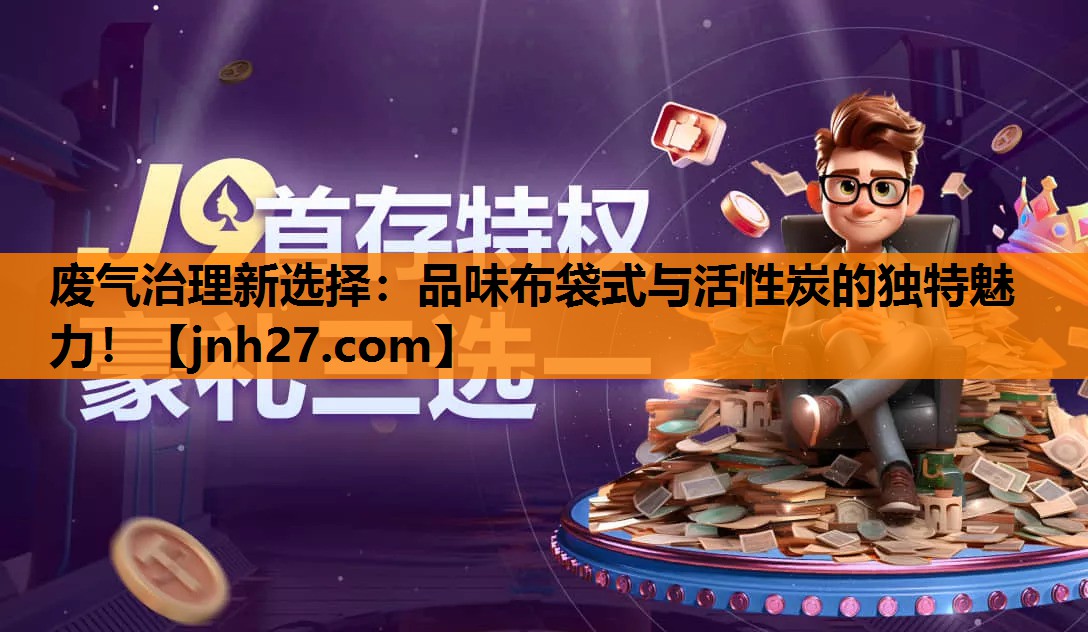 废气治理新选择：品味布袋式与活性炭的独特魅力！