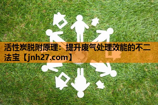 活性炭脱附原理：提升废气处理效能的不二法宝